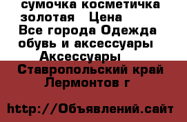 сумочка косметичка золотая › Цена ­ 300 - Все города Одежда, обувь и аксессуары » Аксессуары   . Ставропольский край,Лермонтов г.